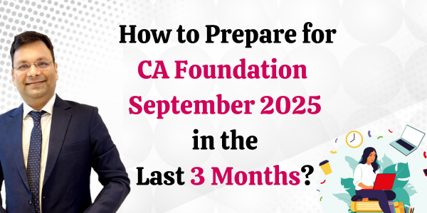 How to Prepare for CA Foundation September 2025 in the Last 3 Months?