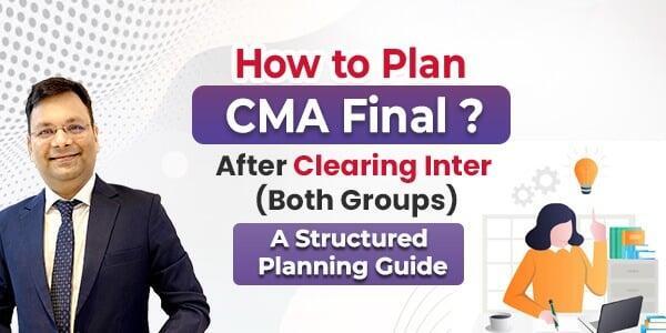 How to Plan CMA Final? After Clearing Inter (Both Groups)